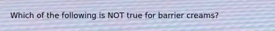 Which of the following is NOT true for barrier creams?