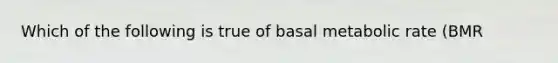 Which of the following is true of basal metabolic rate (BMR