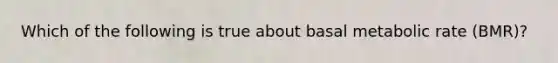 Which of the following is true about basal metabolic rate (BMR)?