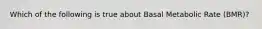 Which of the following is true about Basal Metabolic Rate (BMR)?