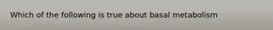 Which of the following is true about basal metabolism