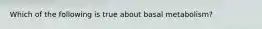 Which of the following is true about basal metabolism?