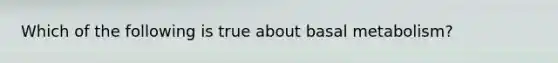 Which of the following is true about basal metabolism?