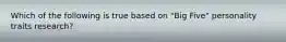 Which of the following is true based on "Big Five" personality traits research?