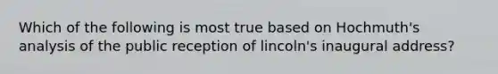 Which of the following is most true based on Hochmuth's analysis of the public reception of lincoln's inaugural address?