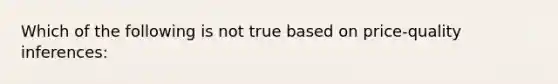 Which of the following is not true based on price-quality inferences: