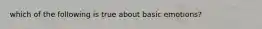 which of the following is true about basic emotions?
