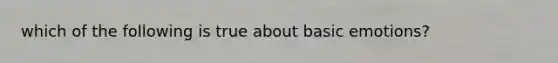 which of the following is true about basic emotions?