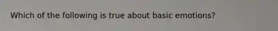 Which of the following is true about basic emotions?