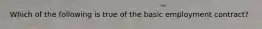 Which of the following is true of the basic employment contract?