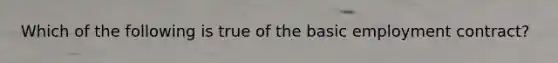 Which of the following is true of the basic employment contract?