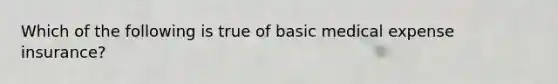 Which of the following is true of basic medical expense insurance?