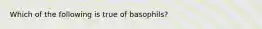 Which of the following is true of basophils?