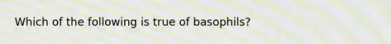 Which of the following is true of basophils?