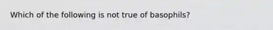 Which of the following is not true of basophils?