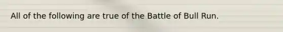 All of the following are true of the Battle of Bull Run.