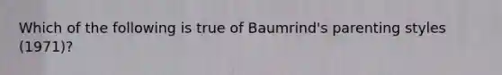 Which of the following is true of Baumrind's parenting styles (1971)?