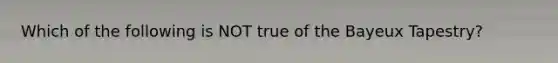 Which of the following is NOT true of the Bayeux Tapestry?