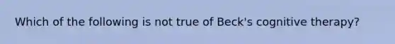 Which of the following is not true of Beck's cognitive therapy?