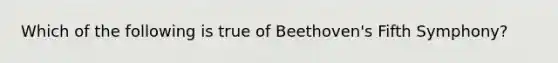 Which of the following is true of Beethoven's Fifth Symphony?