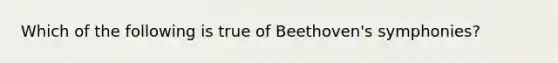 Which of the following is true of Beethoven's symphonies?