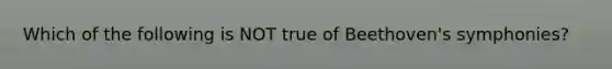 Which of the following is NOT true of Beethoven's symphonies?