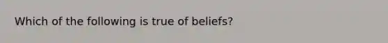 Which of the following is true of beliefs?