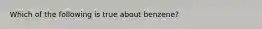 Which of the following is true about benzene?