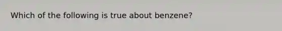 Which of the following is true about benzene?