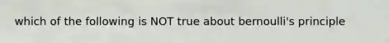which of the following is NOT true about bernoulli's principle