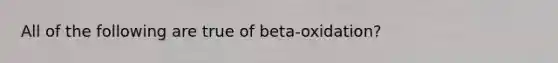 All of the following are true of beta-oxidation?