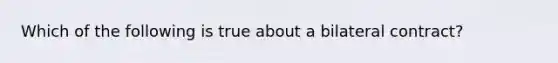 Which of the following is true about a bilateral contract?