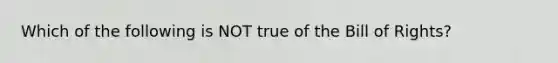 Which of the following is NOT true of the Bill of Rights?