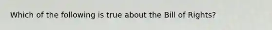 Which of the following is true about the Bill of Rights?