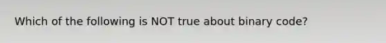 Which of the following is NOT true about binary code?