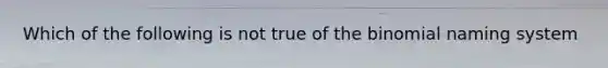 Which of the following is not true of the binomial naming system