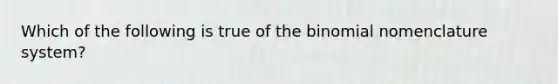 Which of the following is true of the binomial nomenclature system?