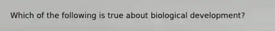 Which of the following is true about biological development?