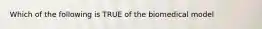 Which of the following is TRUE of the biomedical model