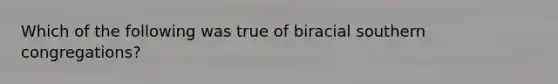 Which of the following was true of biracial southern congregations?