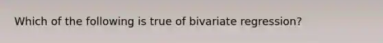 Which of the following is true of bivariate regression?