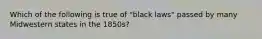 Which of the following is true of "black laws" passed by many Midwestern states in the 1850s?