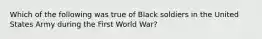 Which of the following was true of Black soldiers in the United States Army during the First World War?