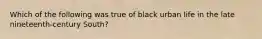 Which of the following was true of black urban life in the late nineteenth-century South?