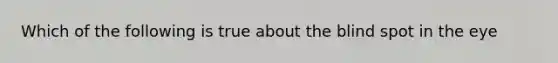 Which of the following is true about the blind spot in the eye