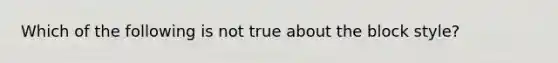 Which of the following is not true about the block style?