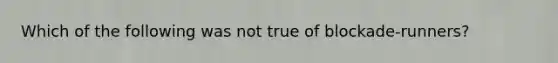 Which of the following was not true of blockade-runners?