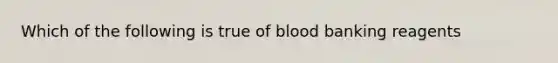 Which of the following is true of blood banking reagents