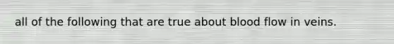 all of the following that are true about blood flow in veins.