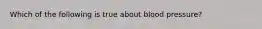 Which of the following is true about blood pressure?